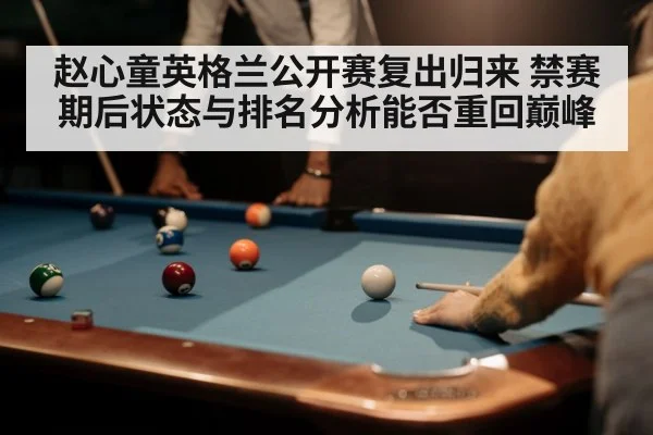 赵心童英格兰公开赛复出归来 禁赛期后状态与排名分析能否重回巅峰